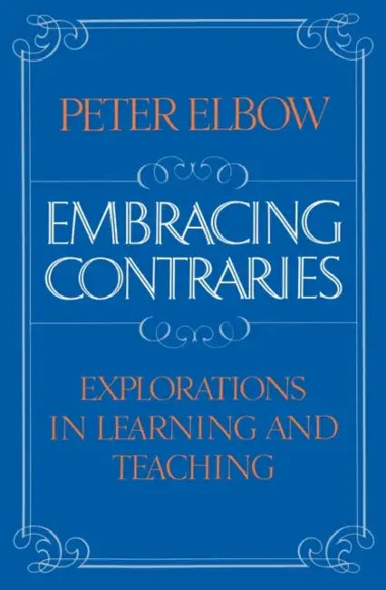 Embracing Contraries: Explorations in Learning and Teaching by Peter Elbow