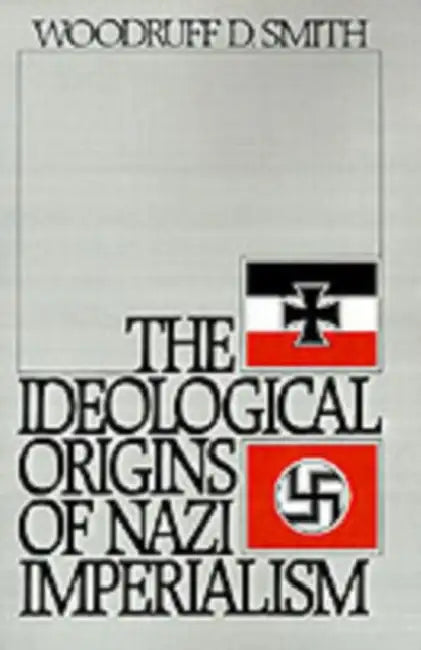 The Ideological Origins of Nazi Imperialism by Woodruff D. Smith