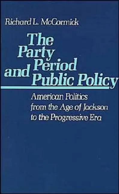 The Party Period and Public Policy: American Politics from the Age of Jackson to the Progressive Era by Richard L. McCormick