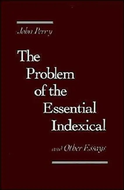 The Problem of the Essential Indexical: And Other Essays by John Perry