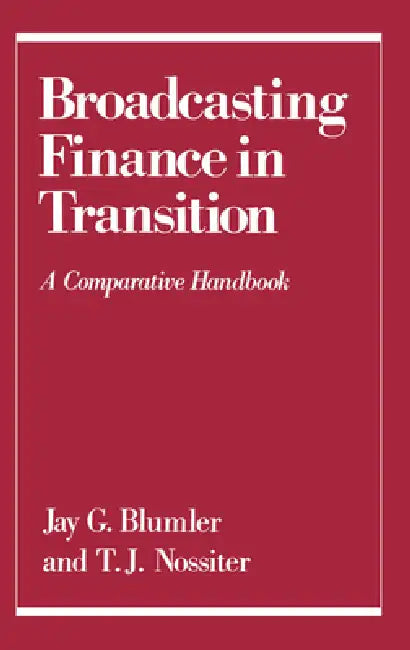 Broadcasting Finance in Transition: A Comparative Handbook by Jay G. Blumler, T. J. Nossiter