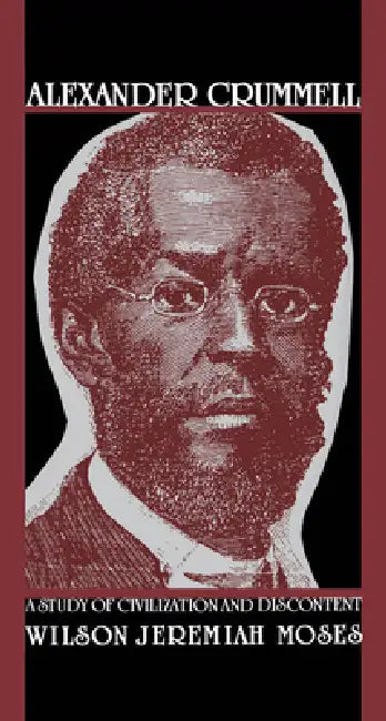Alexander Crummell: A Study of Civilization and Discontent by Wilson Jeremiah Moses