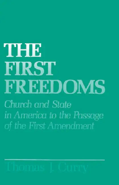 The First Freedoms: Church and State in America to the Passage of the First Amendment by Thomas J. Curry