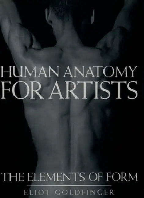 Human Anatomy for Artists: The Elements of Form by Eliot Goldfinger
