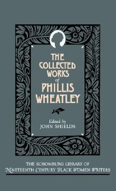 The Collected Works of Phillis Wheatley by Phillis Wheatley, John Shields