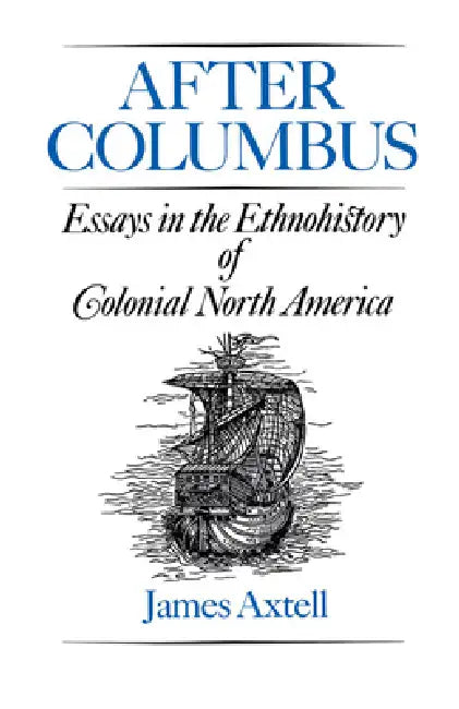 After Columbus: Essays in the Ethnohistory of Colonial North America by James Axtell