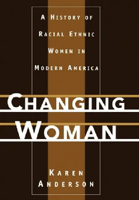 Changing Woman: A History of Racial Ethnic Women in Modern America by Karen Anderson