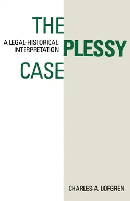The Plessy Case: A Legal-Historical Interpretation by Charles A. Lofgren