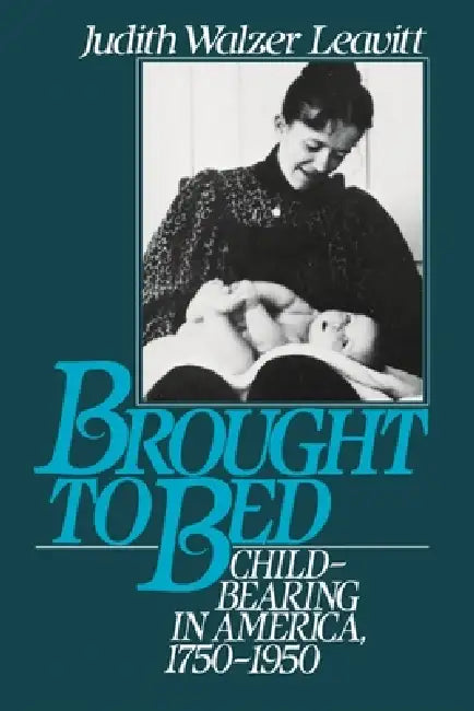 Brought to Bed: Childbearing in America 1750 to 1950 by Judith Walzer Leavitt