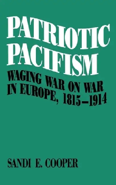 Patriotic Pacifism: Waging War on War in Europe 1815-1914 by Sandi E. Cooper