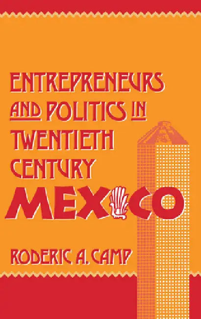 Entrepreneurs and Politics in Twentieth-Century Mexico by Roderic Ai Camp