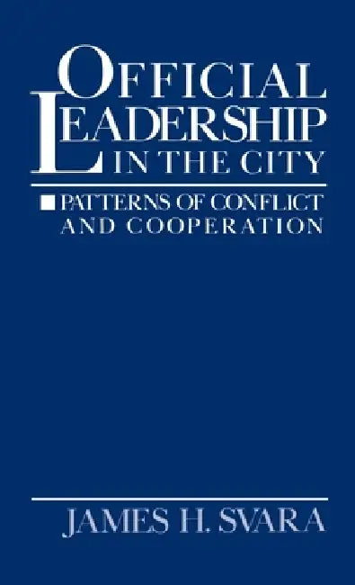 Official Leadership in the City: Patterns of Conflict and Cooperation by James H. Svara