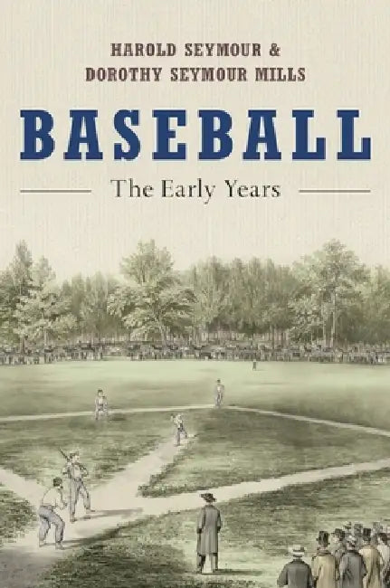 Baseball: The Early Years by Harold Seymour, Dorothy Seymour Mills, Dorothy Seymour Mills