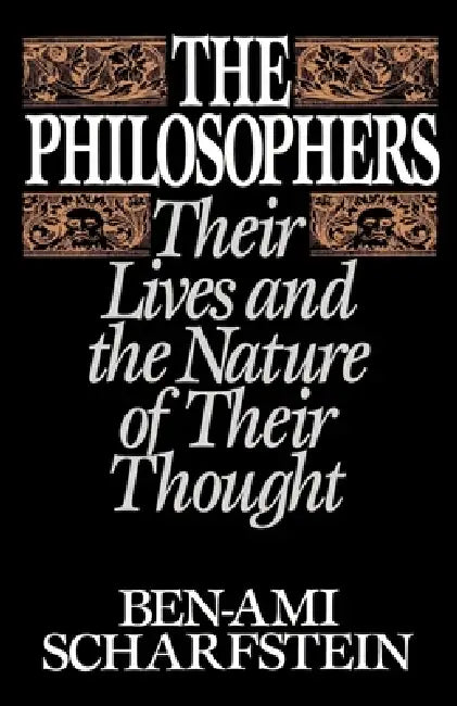 The Philosophers: Their Lives and the Nature of Their Thought by Ben-Ami Scharfstein