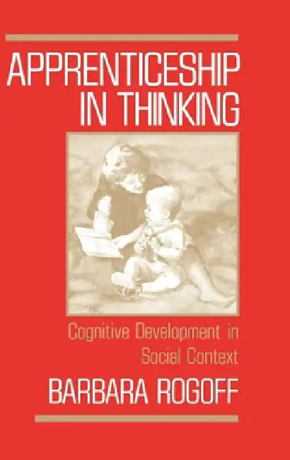 Apprenticeship in Thinking: Cognitive Development in Social Context by Barbara Rogoff