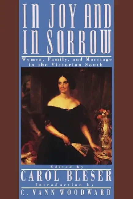 In Joy and in Sorrow: Women, Family, and Marriage in the Victorian South, 1830-1900 by Carol Bleser