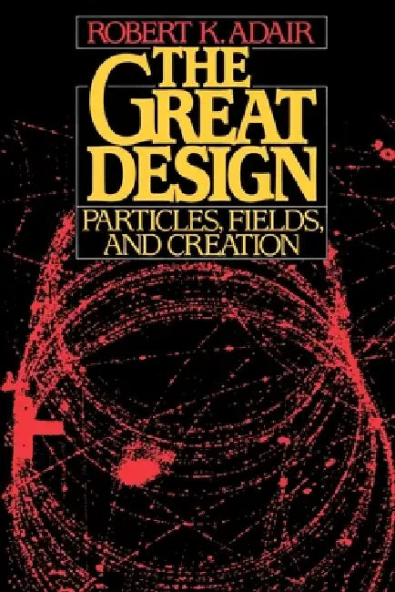 The Great Design: Particles, Fields, and Creation by Robert K. Adair