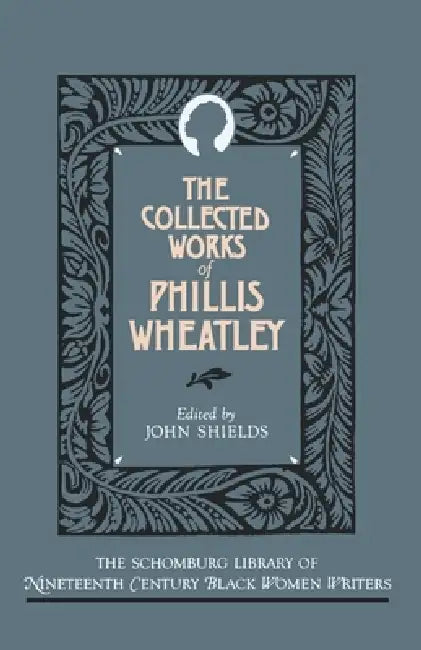 The Collected Works of Phillis Wheatley by Phillis Wheatley, John C. Shields
