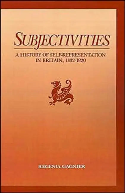 Subjectivities: A History of Self-Representation in Britain, 1832-1920 by Regenia Gagnier