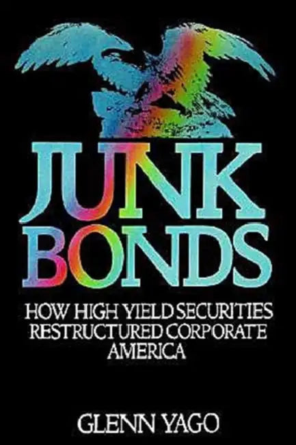 Junk Bonds: How High Yield Securities Restructured Corporate America by Glenn Yago