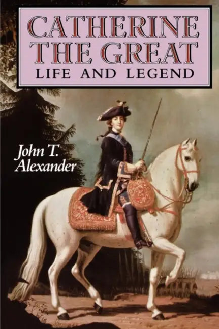 Catherine the Great: Life and Legend by John T. Alexander