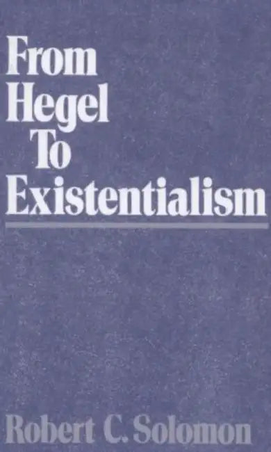 From Hegel to Existentialism by Robert C. Solomon