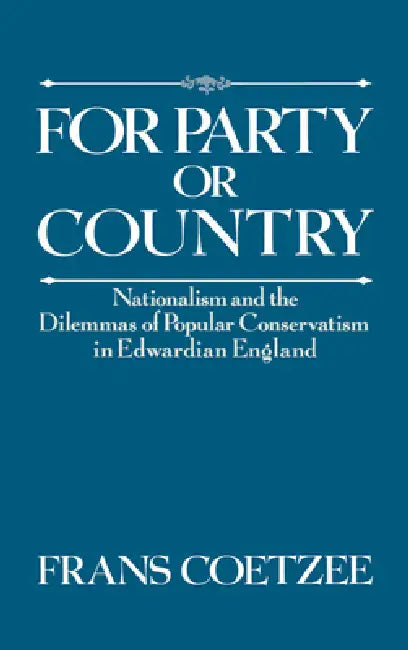 For Party or Country: Nationalism and the Dilemmas of Popular Conservatism in Edwardian England by Frans Coetzee