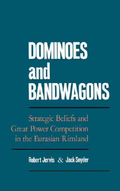 Dominoes & Bandwagons: Strategic Beliefs and Great Power Competition in the Eurasian Rimland by Robert Jervis, Jack Snyder