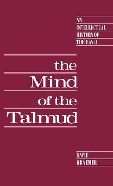 The Mind of the Talmud: An Intellectual History of the Bavli by David Charles Kraemer