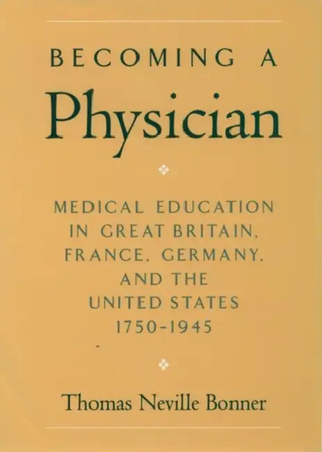 Becoming a Physician: Medical Education in Great Britain, France, Germany, and the United States, 1750-1945 by Thomas Neville Bonner