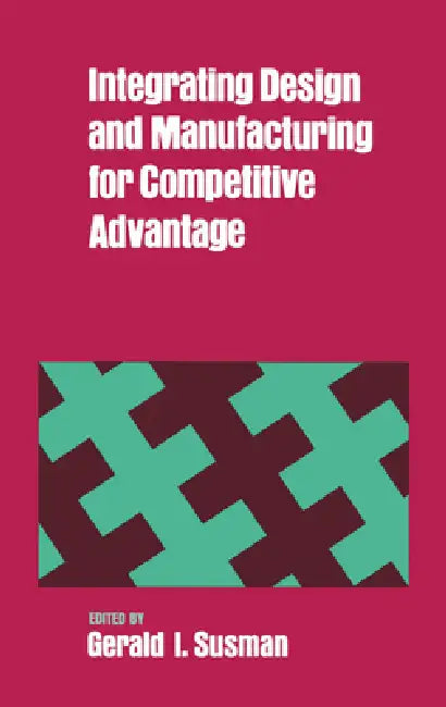 Integrating Design and Manufacturing for Competitive Advantage by Gerald I. Susman