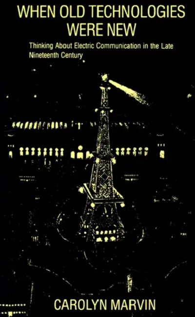 When Old Technologies Were New: Thinking about Electric Communication in the Late Nineteenth Century by Carolyn Marvin