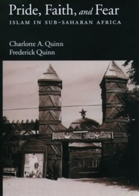 Pride, Faith, and Fear: Islam in Sub-Saharan Africa by Charlotte A. Quinn, Frederick Quinn