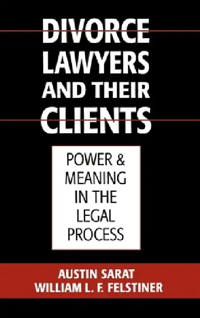 Divorce Lawyers and Their Clients: Power and Meaning in the Legal Process by Austin Sarat, William L. F. Felstiner