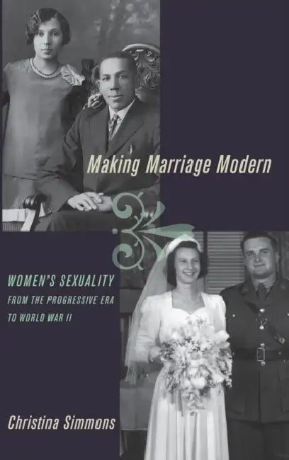 Making Marriage Modern: Women's Sexuality from the Progressive Era to World War II by Christina Simmons