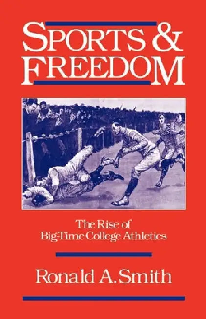 Sports and Freedom: The Rise of Big-Time College Athletics by Ronald a. Smith