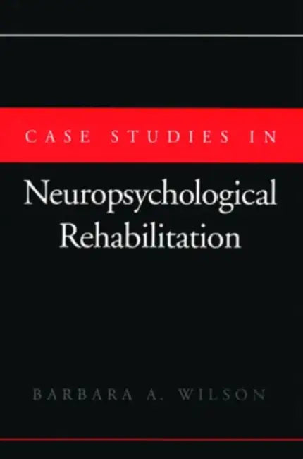 Case Studies in Neuropsychological Rehabilitation by Barbara A. Wilson