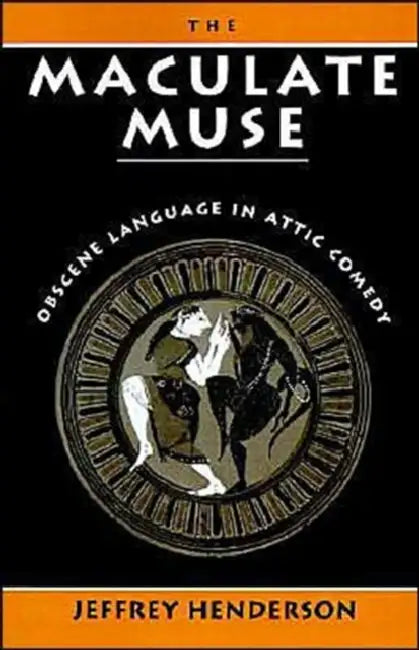 The Maculate Muse: Obscene Language in Attic Comedy by Jeffrey Henderson