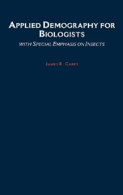 Applied Demography for Biologists: With Special Emphasis on Insects by James R. Carey