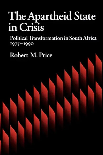 The Apartheid State in Crisis: Political Transformation of South Africa, 1975-1990 by Robert M. Price