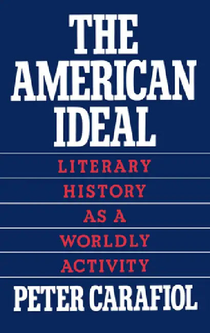 The American Ideal: Literary History as a Worldly Activity by Peter Carafiol