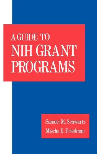 Guide to Nih Grant Programs by Samuel M. Schwartz, Mischa E. Friedman