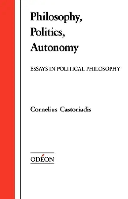 Philosophy, Politics, Autonomy: Essays in Political Philosophy by Cornelius Castoriadis, David a. Curtis