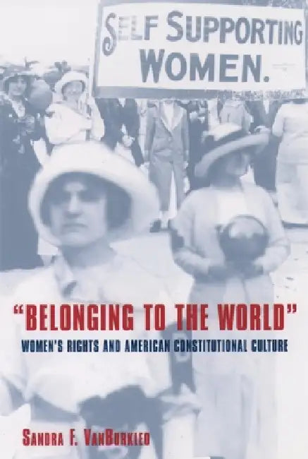 Belonging to the World: Women's Rights and American Constitutional Culture by Sandra F. Vanburkleo