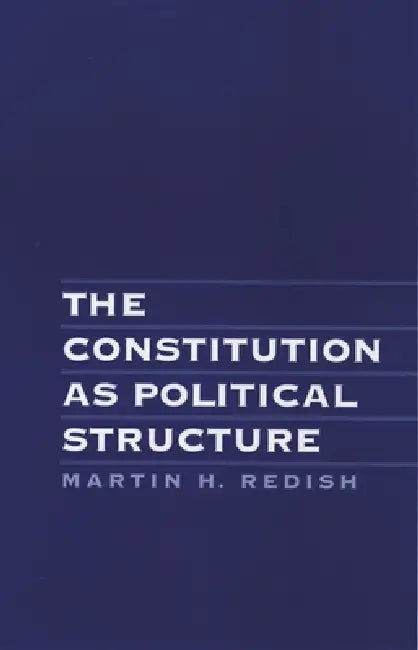 The Constitution as Political Structure by Martin H. Redish