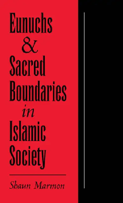 Eunuchs and Sacred Boundaries in Islamic Society by Shaun Elizabeth Marmon