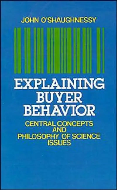 Explaining Buyer Behavior: Central Concepts and Philosophy of Science Issues by John O'Shaughnessy