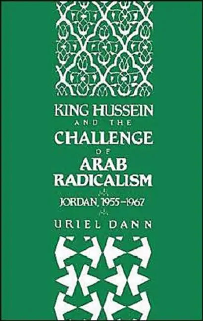 King Hussein and the Challenge of Arab Radicalism: Jordan, 1955-1967 by Uriel Dann