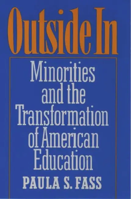 Outside in: Minorities and the Transformation of American Education by Paula S. Fass
