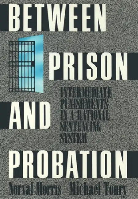 Between Prison and Probation: Intermediate Punishments in a Rational Sentencing System by Norval Morris, Michael H. Tonry, Michael H. Tonry